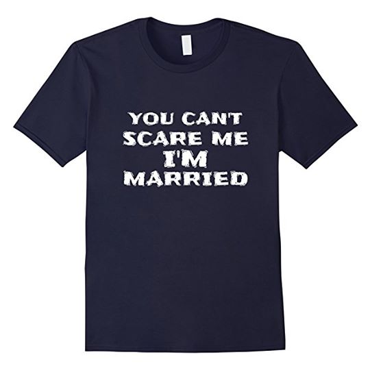 You can't scare me, I'm married